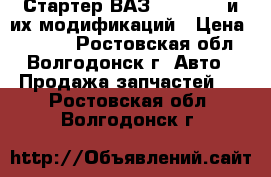 Стартер ВАЗ 2110,1117 и их модификаций › Цена ­ 2 800 - Ростовская обл., Волгодонск г. Авто » Продажа запчастей   . Ростовская обл.,Волгодонск г.